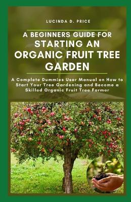 Book cover for A beginners guide for starting an organic fruit tree garden