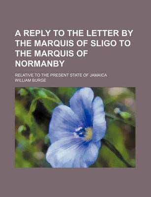 Book cover for A Reply to the Letter by the Marquis of Sligo to the Marquis of Normanby; Relative to the Present State of Jamaica