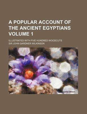 Book cover for A Popular Account of the Ancient Egyptians Volume 1; Illustrated with Five Hundred Woodcuts
