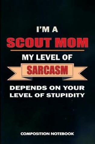 Cover of I Am a Scout Mom My Level of Sarcasm Depends on Your Level of Stupidity