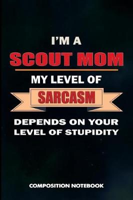 Book cover for I Am a Scout Mom My Level of Sarcasm Depends on Your Level of Stupidity