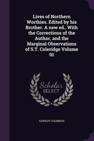 Cover of Lives of Northern Worthies. Edited by His Brother. a New Ed., with the Corrections of the Author, and the Marginal Observations of S.T. Coleridge Volume 01