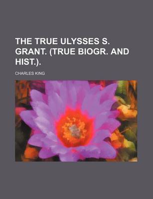 Book cover for The True Ulysses S. Grant. (True Biogr. and Hist.).