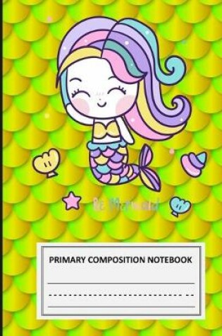 Cover of Be Mermaid Primary Composition Notebook