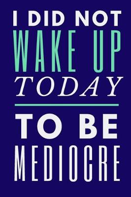 Book cover for I Did Not Wake Up Today To Be Mediocre