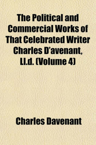 Cover of The Political and Commercial Works of That Celebrated Writer Charles D'Avenant, LL.D. (Volume 4)