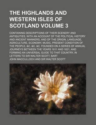 Book cover for The Highlands and Western Isles of Scotland; Containing Descriptions of Their Scenery and Antiquities, with an Account of the Political History and Ancient Manners, and of the Origin, Language, Agriculture, Economy, Music, Volume 3