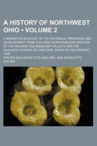 Cover of A History of Northwest Ohio (Volume 2); A Narrative Account of Its Historical Progress and Development from the First European Exploration of the Maumee and Sandusky Valleys and the Adjacent Shores of Lake Erie, Down to the Present Time