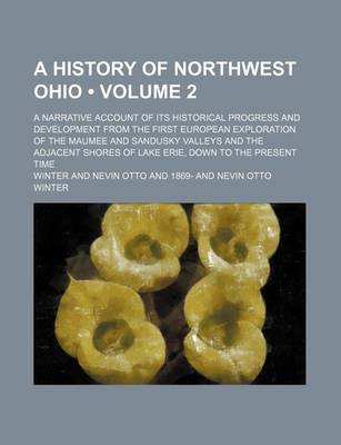 Book cover for A History of Northwest Ohio (Volume 2); A Narrative Account of Its Historical Progress and Development from the First European Exploration of the Maumee and Sandusky Valleys and the Adjacent Shores of Lake Erie, Down to the Present Time