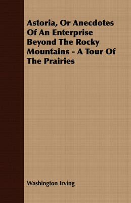 Book cover for Astoria, Or Anecdotes Of An Enterprise Beyond The Rocky Mountains - A Tour Of The Prairies