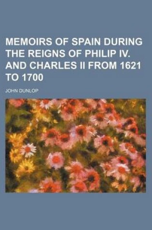 Cover of Memoirs of Spain During the Reigns of Philip IV. and Charles II from 1621 to 1700