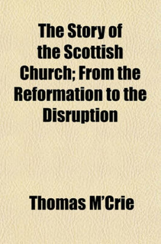 Cover of The Story of the Scottish Church; From the Reformation to the Disruption