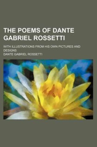 Cover of The Poems of Dante Gabriel Rossetti; With Illustrations from His Own Pictures and Designs