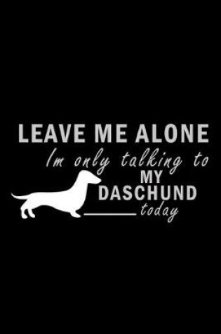 Cover of Leave me alone I'm Only talking to my Daschund today