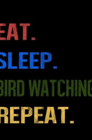 Cover of Eat Sleep Bird Watching Repeat