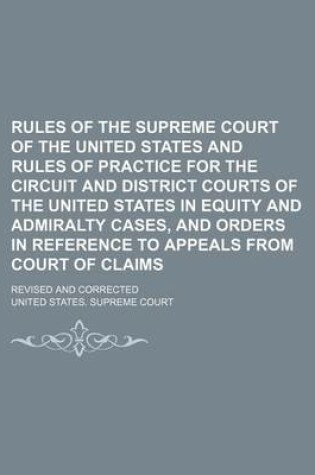 Cover of Rules of the Supreme Court of the United States and Rules of Practice for the Circuit and District Courts of the United States in Equity and Admiralty Cases, and Orders in Reference to Appeals from Court of Claims; Revised and Corrected