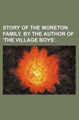 Cover of Story of the Moreton Family. by the Author of 'The Village Boys'.