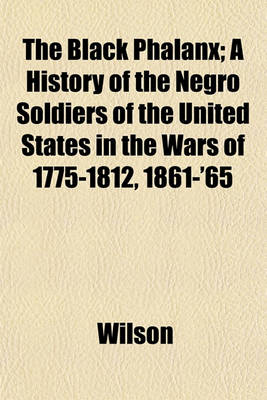 Book cover for The Black Phalanx; A History of the Negro Soldiers of the United States in the Wars of 1775-1812, 1861-'65