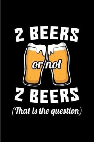 Cover of 2 Beers Or Not 2 Beers That Is The Question