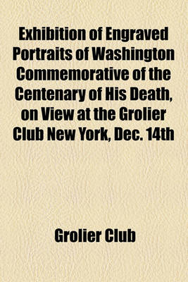 Book cover for Exhibition of Engraved Portraits of Washington Commemorative of the Centenary of His Death, on View at the Grolier Club New York, Dec. 14th