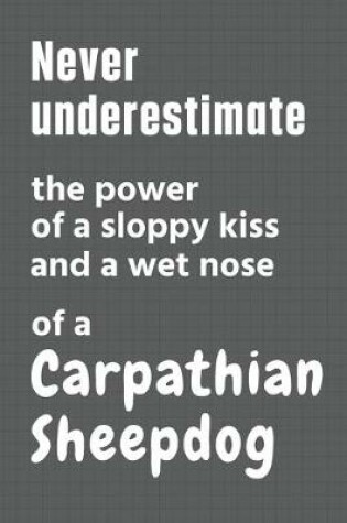 Cover of Never underestimate the power of a sloppy kiss and a wet nose of a Carpathian Sheepdog