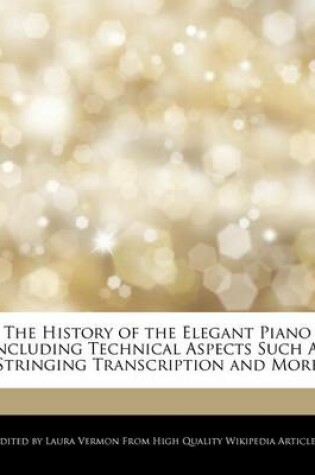 Cover of The History of the Elegant Piano Including Technical Aspects Such as Stringing Transcription and More