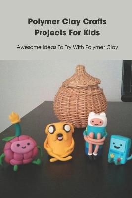 Book cover for Polymer Clay Crafts Projects For Kids