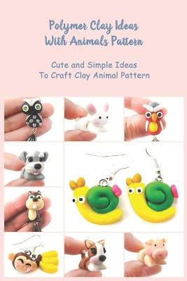 Book cover for Polymer Clay Ideas With Animals Pattern