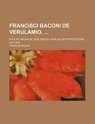 Book cover for Francisci Baconi de Verulamio; Novum Organum, Sive Indicia Vera de Interpretatione Naturae