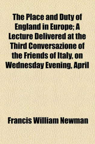 Cover of The Place and Duty of England in Europe; A Lecture Delivered at the Third Conversazione of the Friends of Italy, on Wednesday Evening, April