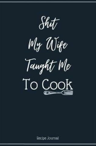 Cover of Shit My Wife Taught Me To Cook