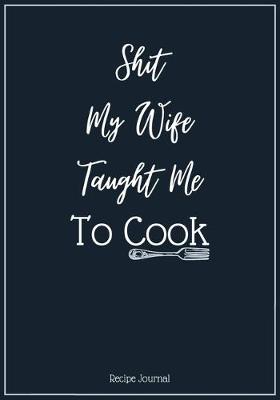 Book cover for Shit My Wife Taught Me To Cook