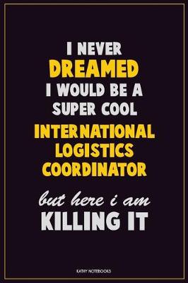 Book cover for I Never Dreamed I would Be A Super Cool International Logistics Coordinator But Here I Am Killing It