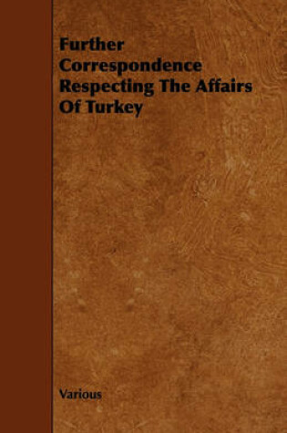 Cover of Further Correspondence Respecting The Affairs Of Turkey