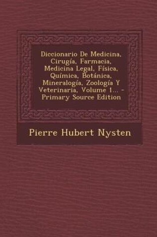 Cover of Diccionario De Medicina, Cirugia, Farmacia, Medicina Legal, Fisica, Quimica, Botanica, Mineralogia, Zoologia Y Veterinaria, Volume 1... - Primary Source Edition