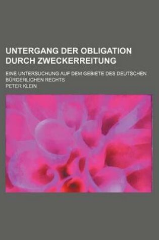 Cover of Untergang Der Obligation Durch Zweckerreitung; Eine Untersuchung Auf Dem Gebiete Des Deutschen Burgerlichen Rechts