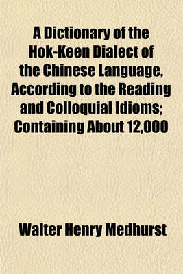 Book cover for A Dictionary of the Hok-Keen Dialect of the Chinese Language, According to the Reading and Colloquial Idioms; Containing about 12,000