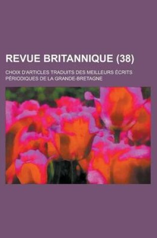 Cover of Revue Britannique; Choix D'Articles Traduits Des Meilleurs Ecrits Periodiques de La Grande-Bretagne (38 )