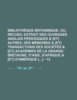 Book cover for Bibliotheque Britannique, Ou, Recueil Extrait Des Ouvrages Anglais Periodiques & [Et] Autres, Des Memoires & [Et] Transactions Des Societes & [Et] Academies de La Grande-Bretagne, D'Asie, D'Afrique & [Et] D'Amerique [] (12)