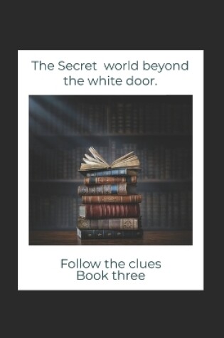 Cover of The secret world beyond the white door Book 3 THE BOOK