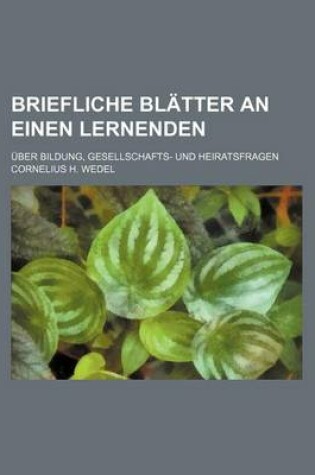 Cover of Briefliche Bl Tter an Einen Lernenden; Ber Bildung, Gesellschafts- Und Heiratsfragen