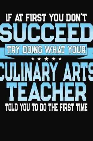 Cover of If At First You Dont Don't Succeed Try Doing What Your Culinary Arts Teacher Told You To Do The First Time