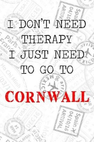 Cover of I Don't Need Therapy I Just Need To Go To Cornwall