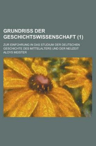 Cover of Grundriss Der Geschichtswissenschaft; Zur Einfuhrung in Das Studium Der Deutschen Geschichte Des Mittelalters Und Der Neuzeit (1)