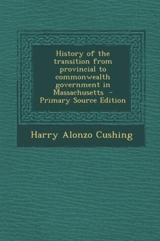 Cover of History of the Transition from Provincial to Commonwealth Government in Massachusetts - Primary Source Edition