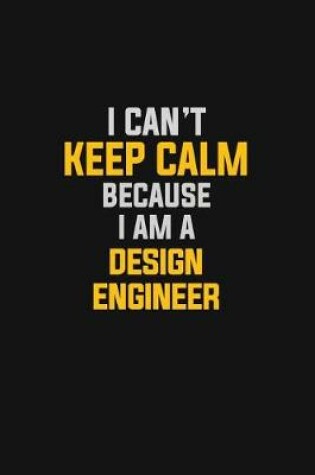 Cover of I Can't Keep Calm Because I Am A Design Engineer