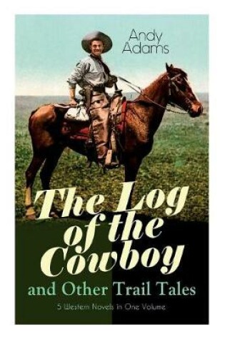 Cover of The Log of the Cowboy and Other Trail Tales - 5 Western Novels in One Volume