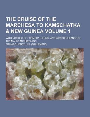 Book cover for The Cruise of the Marchesa to Kamschatka & New Guinea; With Notices of Formosa, Liu-Kiu, and Various Islands of the Malay Archipelago Volume 1