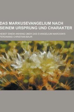 Cover of Das Markusevangelium Nach Seinem Ursprung Und Charakter; Nebst Einem Anhang Uber Das Evangelium Marcion's