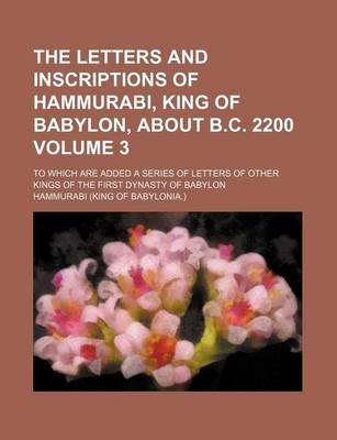 Book cover for The Letters and Inscriptions of Hammurabi, King of Babylon, about B.C. 2200 Volume 3; To Which Are Added a Series of Letters of Other Kings of the First Dynasty of Babylon